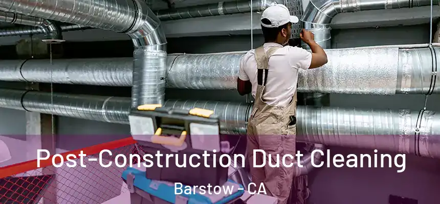  Post-Construction Duct Cleaning Barstow - CA